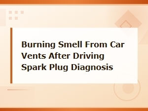 Burning Smell From Car Vents After Driving Spark Plug Diagnosis