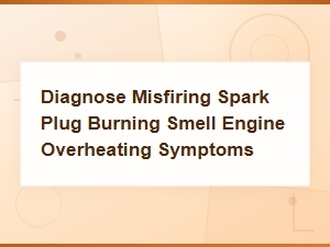 Diagnosing Faulty Spark Plugs: Misfires, Burning Smell and Overheating Symptoms