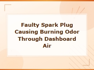 Faulty Spark Plug Causing Burning Smell Through Dashboard Vents