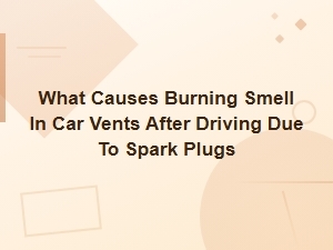 What Causes Burning Smell in Car Vents After Driving Due to Spark Plugs