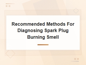 Diagnosing Spark Plug Burning Smell: Recommended Methods and Identification Tips