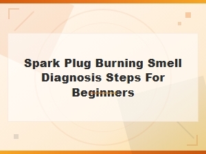 Spark Plug Burning Smell Diagnosis Steps for Beginners