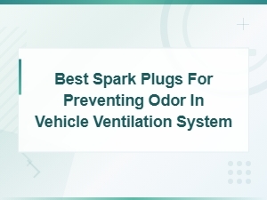 Best Spark Plugs for Preventing Odor in Vehicle Ventilation System