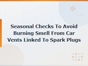 Seasonal Car Maintenance Checks to Prevent Burning Smells From Vents and Spark Plug Issues