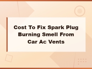 How to Diagnose a Spark Plug Burning Smell From Car Ac Vents and Fix It