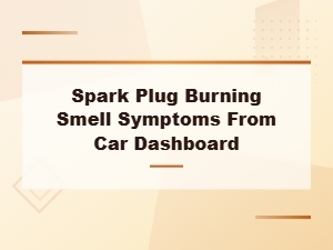 Step-By-Step Diagnosis: Spark Plug Burning Smell Coming From Your Car Dashboard