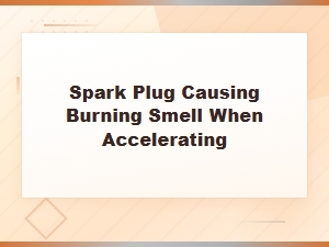 Diagnosing a Burning Smell When Accelerating: Spark Plug Step-by-Step Guide